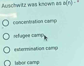 Auschwitz was known as a(n) 。★
concentration camp
refugee camp
extermination camp
labor camp