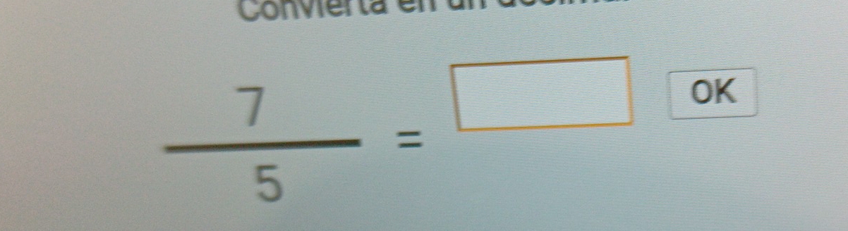 Convierta
 7/5 =□ OK