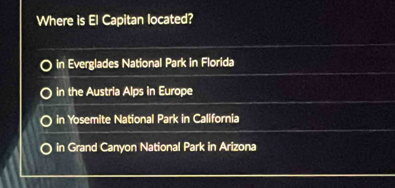 Where is El Capitan located?
in Everglades National Park in Florida
in the Austria Alps in Europe
in Yosemite National Park in California
in Grand Canyon National Park in Arizona