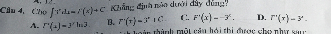 Cho ∈t 3^xdx=F(x)+C. Khẳng định nào dưới đây đúng?
A. F'(x)=3^xln 3. B. F'(x)=3^x+C. C. F'(x)=-3^x. D. F'(x)=3^x. 
thàn thành một câu hỏi thi được cho như sau: