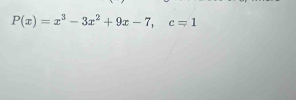 P(x)=x^3-3x^2+9x-7, c=1