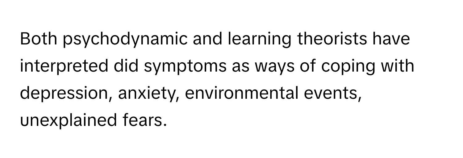 Both psychodynamic and learning theorists have interpreted did symptoms as ways of coping with depression, anxiety, environmental events, unexplained fears.