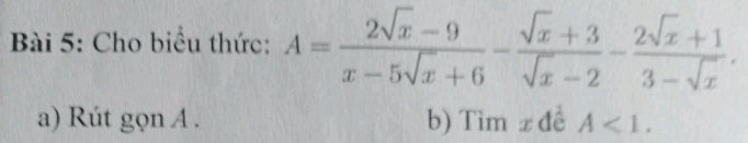 Cho biểu thức: A= (2sqrt(x)-9)/x-5sqrt(x)+6 - (sqrt(x)+3)/sqrt(x)-2 - (2sqrt(x)+1)/3-sqrt(x) . 
a) Rút gọn A. b) Tìm x đề A<1</tex>.