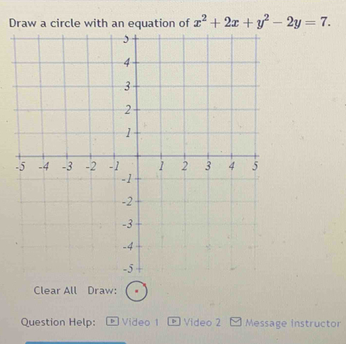 Draw a circle with an equation of x^2+2x+y^2-2y=7. 
Clear All Draw: 
Question Help: Video 1 Video 2 Message instructor