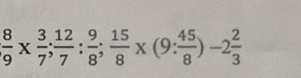  8/9 *  3/7 ;  12/7 : 9/8 ;  15/8 * (9: 45/8 )-2 2/3 