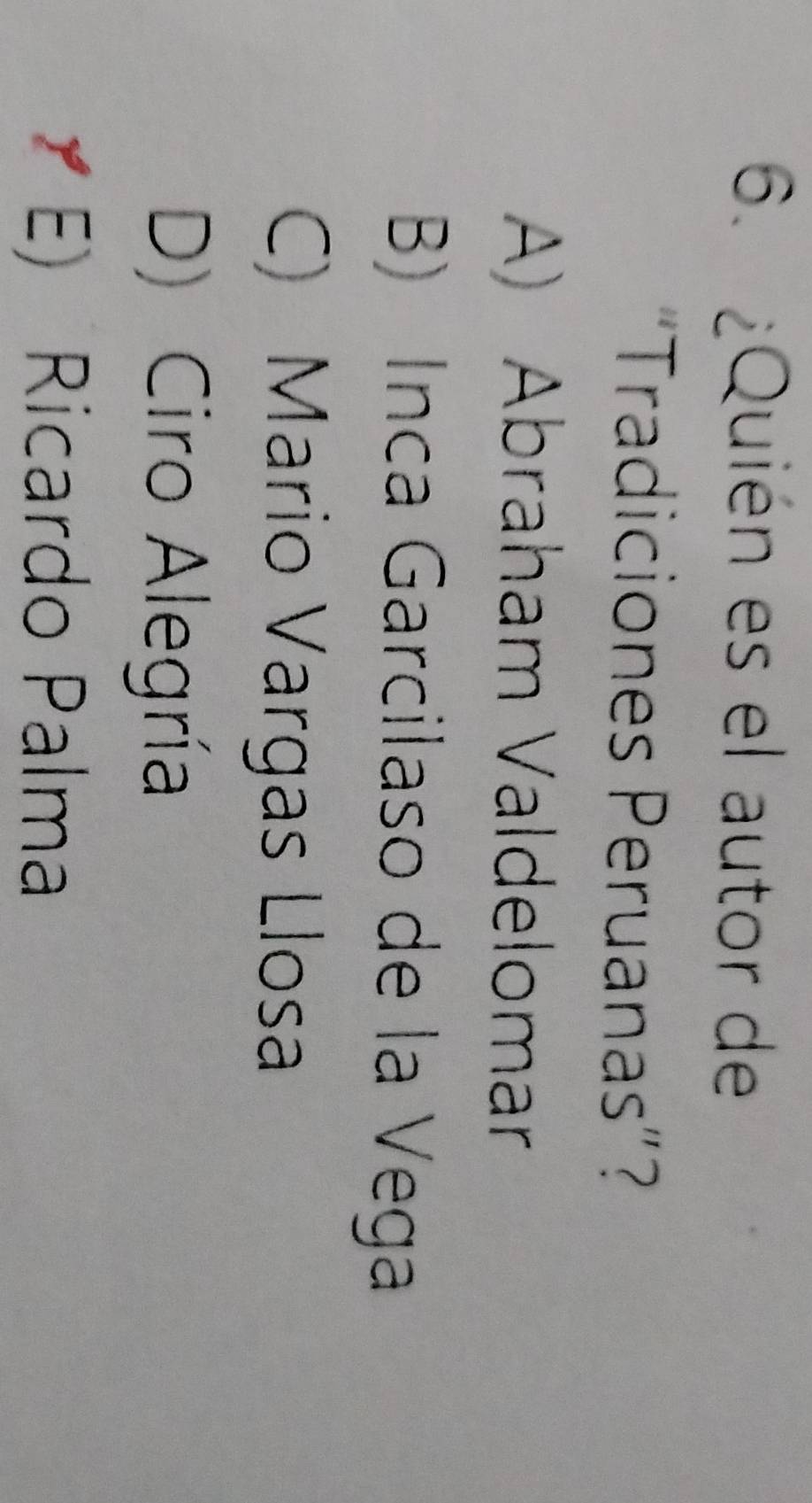 ¿Quién es el autor de
"Tradiciones Peruanas”?
A) Abraham Valdelomar
B) Inca Garcilaso de la Vega
C) Mario Vargas Llosa
D) Ciro Alegría
E) Ricardo Palma