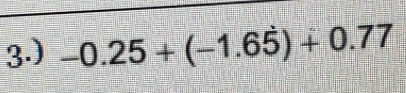 3.) -0.25+(-1.6dot 5)+0.77