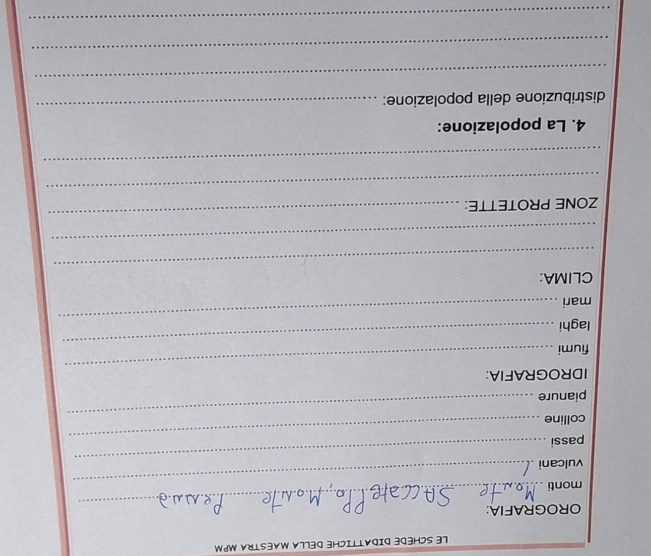 LE SCHEDE DIDATTICHE DELLA MAESTRA MPM 
OROGRAFIA: 
_ 
monti 
_ 
_ 
vulcani 
passi 
colline 
_ 
pianure 
_ 
_ 
IDROGRAFIA: 
_ 
fiumi 
_ 
laghi 
mari 
_ 
CLIMA: 
_ 
ZONE PROTETTE: 
_ 
_ 
_ 
4. La popolazione: 
distribuzione della popolazione: 
_ 
_ 
_ 
_