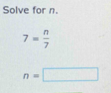 Solve for n.
7= n/7 
n=□