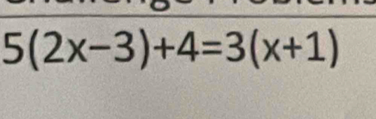 5(2x-3)+4=3(x+1)