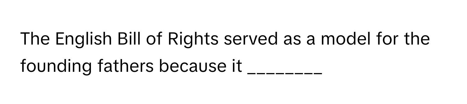 The English Bill of Rights served as a model for the founding fathers because it ________