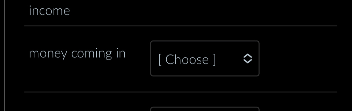 income 
money coming in [ Choose ]
