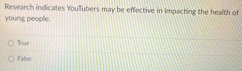 Research indicates YouTubers may be effective in impacting the health of
young people.
True
False