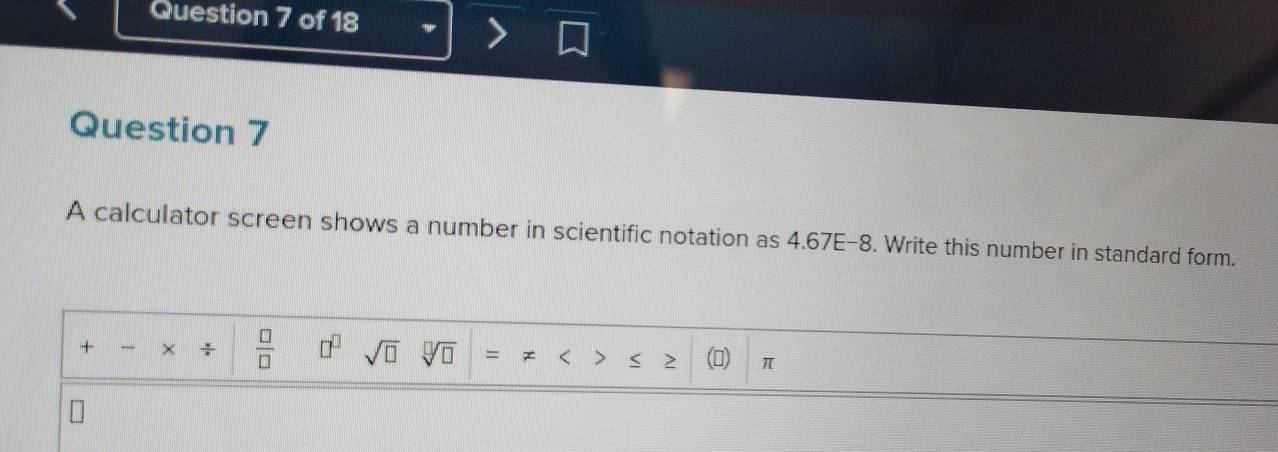 A calculator screen shows a number in scientific notation as 4.67E-8. Write this number in standard form. 
+ ÷  □ /□   □^(□) sqrt(□ ) sqrt[□](□ )
() π