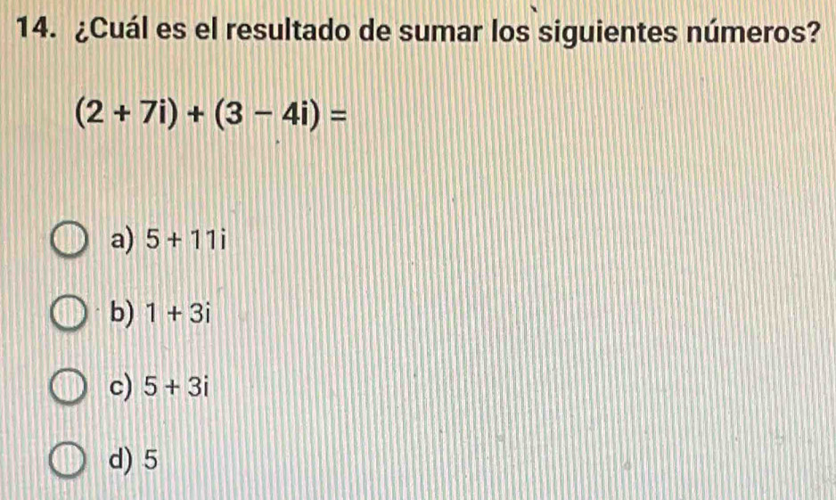 ¿Cuál es el resultado de sumar los siguientes números?
(2+7i)+(3-4i)=
a) 5+11i
b) 1+3i
c) 5+3i
d) 5