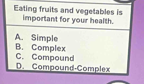 Eating fruits and vegetables is
important for your health.
A. Simple
B. Complex
C. Compound
D. Compound-Complex