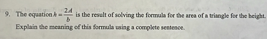 The equation h= 2A/b  is the result of solving the formula for the area of a triangle for the height. 
Explain the meaning of this formula using a complete sentence.