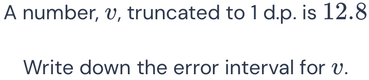 Solved: A number, v, truncated to 1 d.p. is 12.8 Write down the error ...