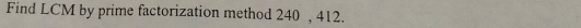 Find LCM by prime factorization method 240 , 412.