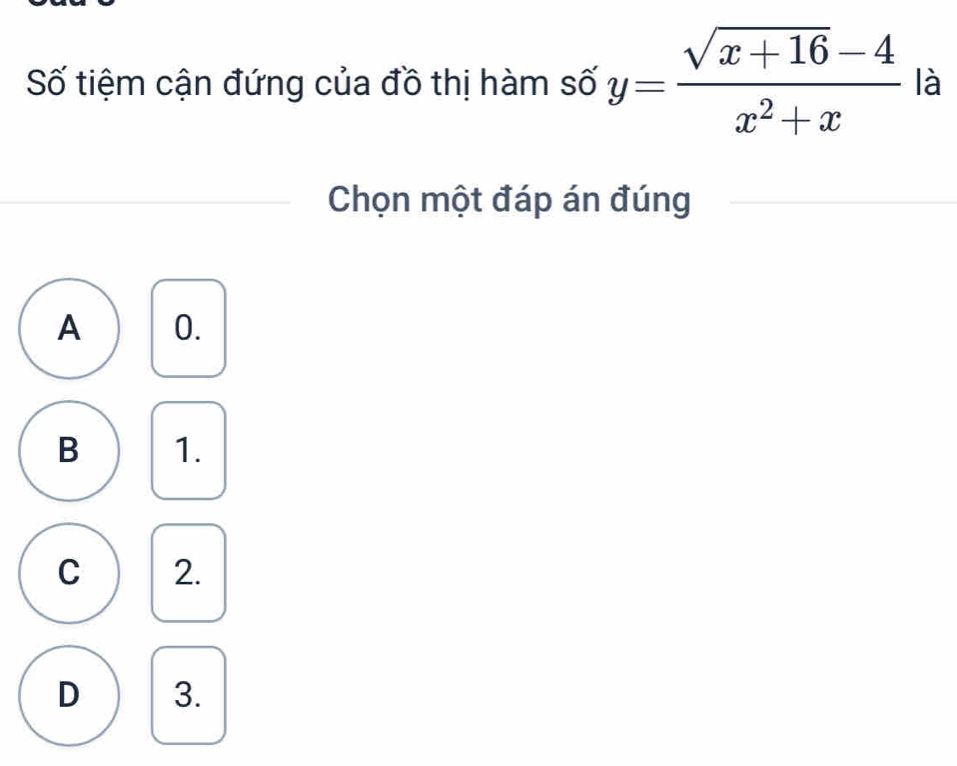 Số tiệm cận đứng của đồ thị hàm số y= (sqrt(x+16)-4)/x^2+x  là
Chọn một đáp án đúng
A 0.
B 1.
C 2.
D 3.