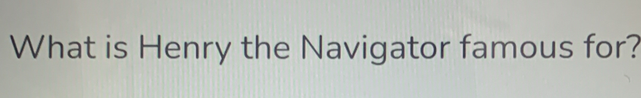 What is Henry the Navigator famous for?