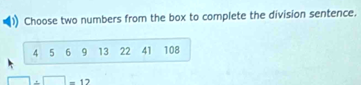 Choose two numbers from the box to complete the division sentence.
4 5 6 9 13 22 41 108
□ / □ =12