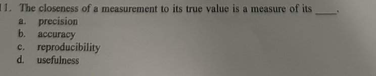 The closeness of a measurement to its true value is a measure of its
_
a. precision
b. accuracy
c. reproducibility
d. usefulness