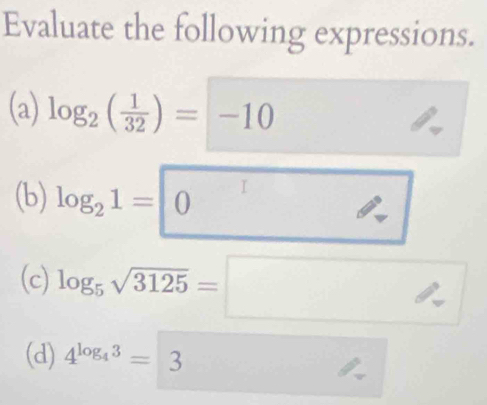 Evaluate the following expressions. 
(a) log _2( 1/32 )=-10
(b) log _21=0
(c) log _5sqrt(3125)= ,. □ 
(d) 4^(log _4)3=3