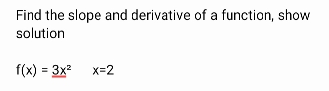 Find the slope and derivative of a function, show 
solution
f(x)=_ (3x)^2 x=2