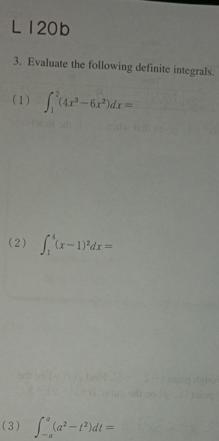 120b 
3. Evaluate the following definite integrals. 
(1) ∈t _1^(2(4x^3)-6x^2)dx=
(2) ∈t _1^(4(x-1)^2)dx=
(3) ∈t _(-a)^a(a^2-t^2)dt=