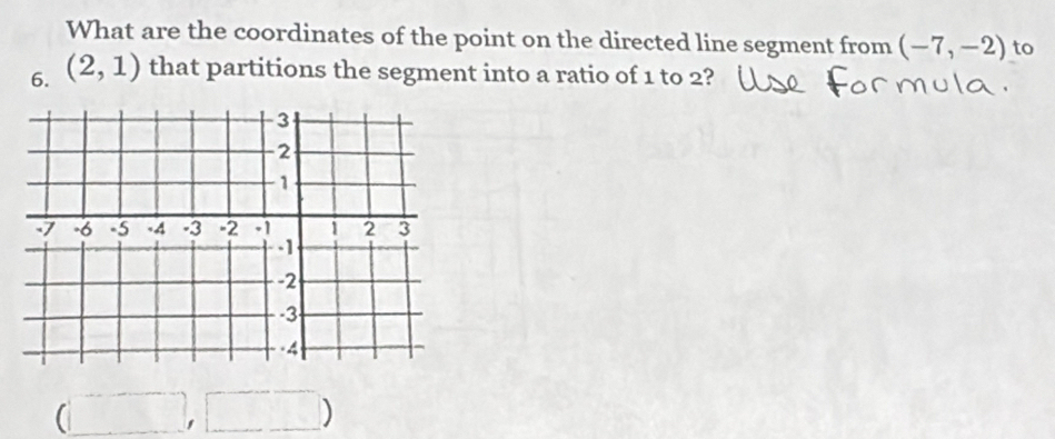 What are the coordinates of the point on the directed line segment from (-7,-2) to 
6. (2,1) that partitions the segment into a ratio of 1 to 2? 
( □ □