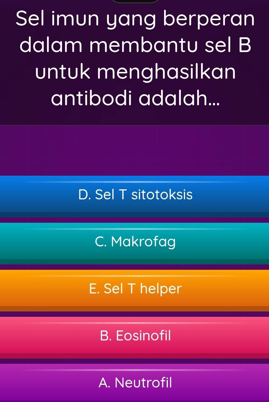 Sel imun yang berperan
dalam membantu sel B
untuk menghasilkan
antibodi adalah...
D. Sel T sitotoksis
C. Makrofag
E. Sel T helper
B. Eosinofil
A. Neutrofil