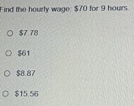 Find the hourly wage: $70 for 9 hours.
$7.78
$61
$8.87
$15.56