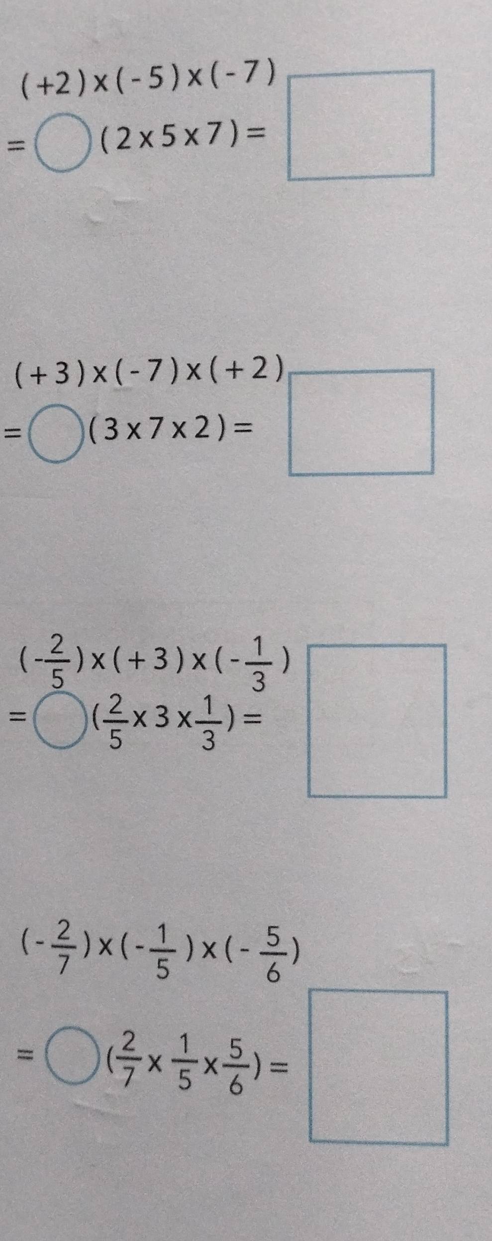 beginarrayr (+2)* (-5)* (-7) =□ (2* 5* 7)=□ endarray
(+3)* (-7)* (+2)
=□ (3* 7* 2)=□
=beginpmatrix - 2/5 endpmatrix * (+3)* (- 1/3 ) =□ ( 2/5 * 3*  1/3 )=□
(- 2/7 )* (- 1/5 )* (- 5/6 )
=□ ( 2/7 *  1/5 *  5/6 )=□