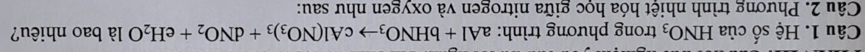 Hệ số của HNO_3 trong phương trình: aAl+bHNO_3to cAl(NO_3)_3+dNO_2+eH_2O là bao nhiêu? 
Câu 2. Phương trình nhiệt hóa học giữa nitrogen và oxygen như sau: