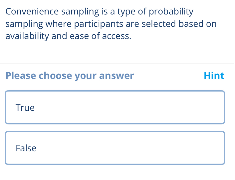 Convenience sampling is a type of probability
sampling where participants are selected based on
availability and ease of access.
Please choose your answer Hint
True
False