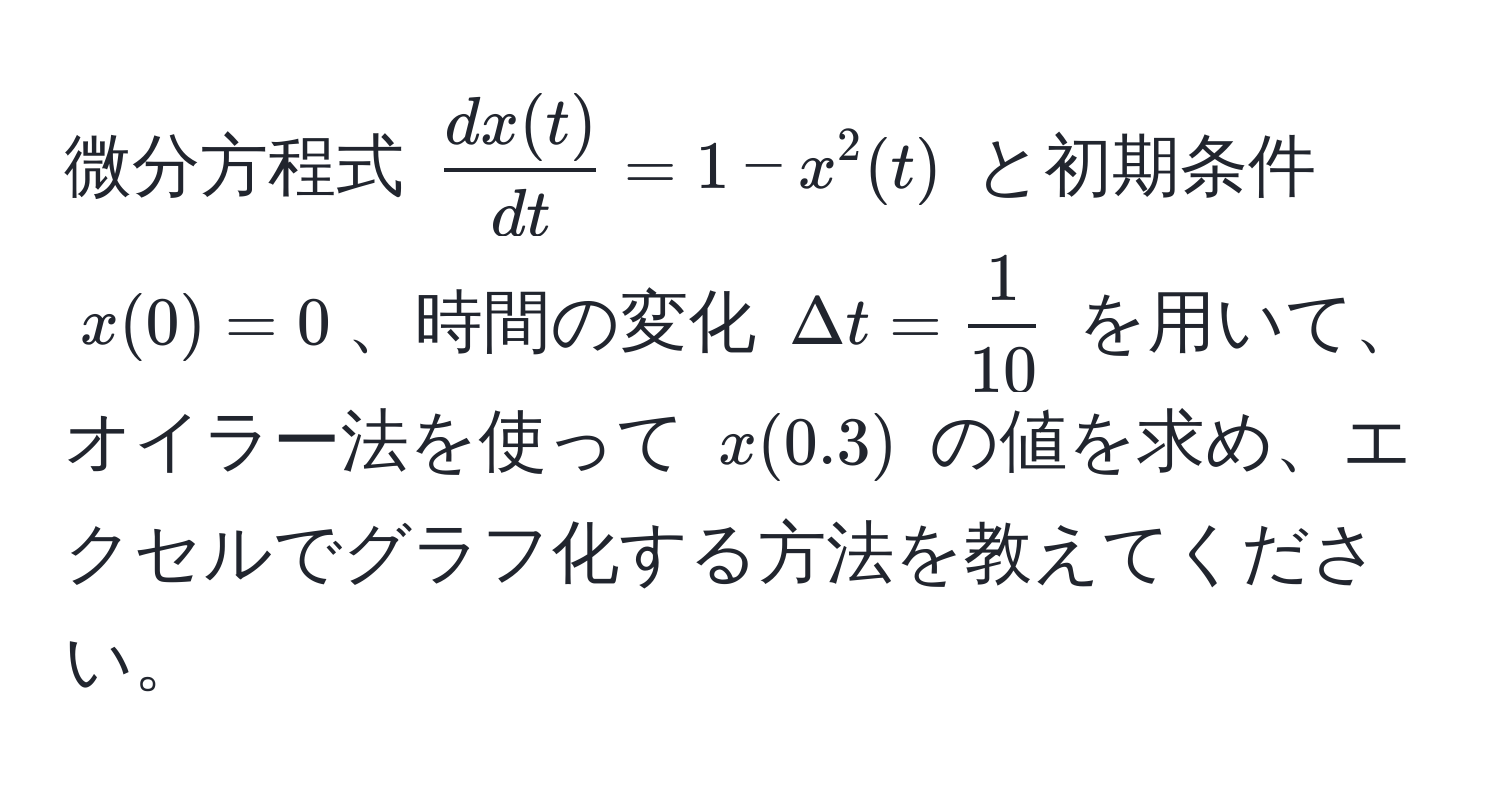 微分方程式 $ dx(t)/dt  = 1 - x^(2(t)$ と初期条件 $x(0) = 0$、時間の変化 $Delta t = frac1)10$ を用いて、オイラー法を使って $x(0.3)$ の値を求め、エクセルでグラフ化する方法を教えてください。