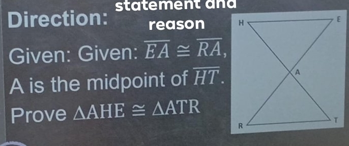 Direction: reason 
Given: Given: overline EA≌ overline RA, 
A is the midpoint of overline HT. 
Prove △ AHE≌ △ ATR