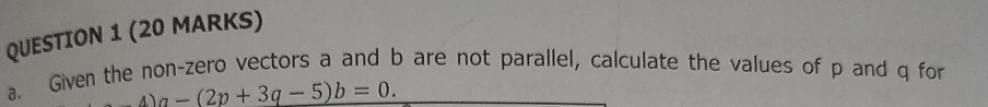 a Given the non-zero vectors a and b are not parallel, calculate the values of p and q for
4)a-(2p+3q-5)b=0.