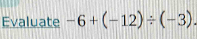 Evaluate -6+(-12)/ (-3). [Math]