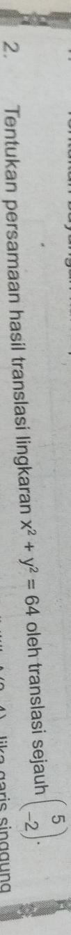 Tentukan persamaan hasil translasi lingkaran x^2+y^2=64 oleh translasi sejauh beginpmatrix 5 -2endpmatrix.