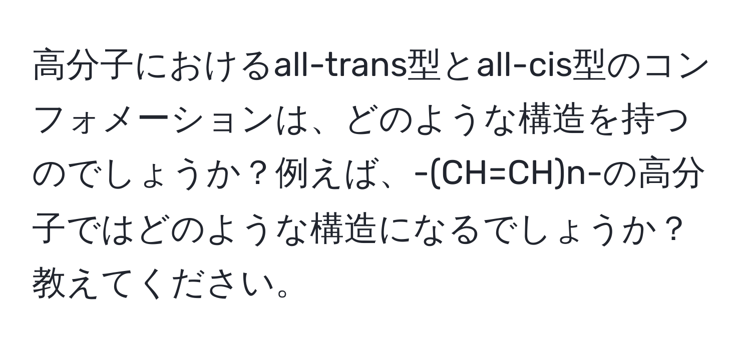 高分子におけるall-trans型とall-cis型のコンフォメーションは、どのような構造を持つのでしょうか？例えば、-(CH=CH)n-の高分子ではどのような構造になるでしょうか？教えてください。