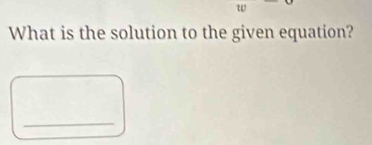 What is the solution to the given equation? 
_