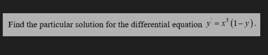 Find the particular solution for the differential equation y'=x^3(1-y).