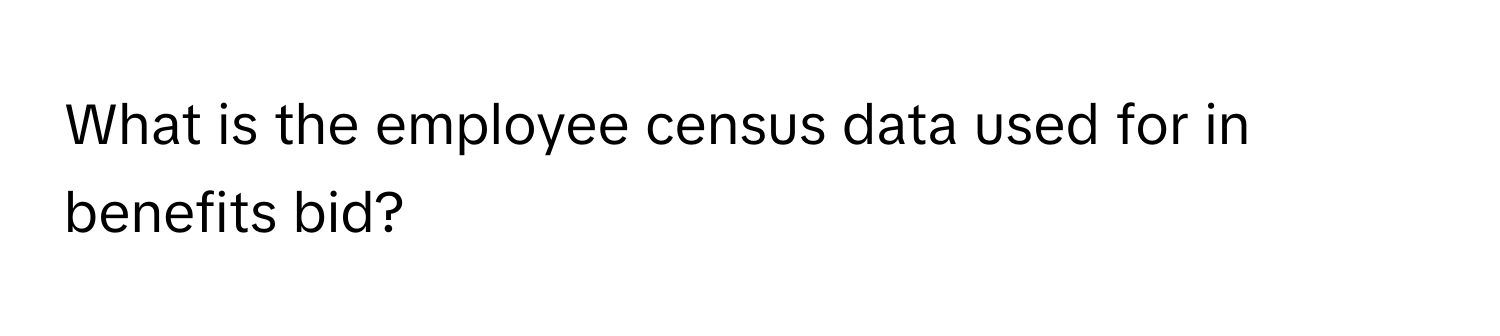 What is the employee census data used for in benefits bid?