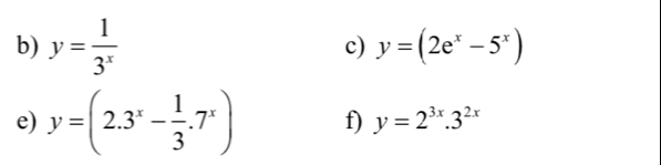 y= 1/3^x  c) y=(2e^x-5^x)
e) y=(2.3^x- 1/3 .7^x) f) y=2^(3x).3^(2x)