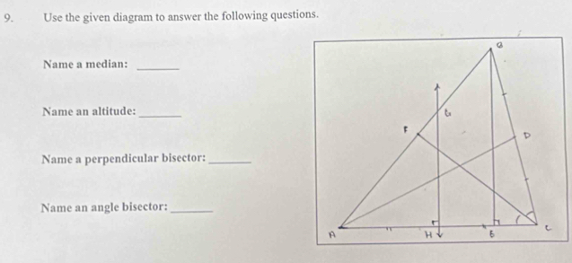 Use the given diagram to answer the following questions. 
Name a median:_ 
Name an altitude: _ 
Name a perpendicular bisector:_ 
Name an angle bisector:_