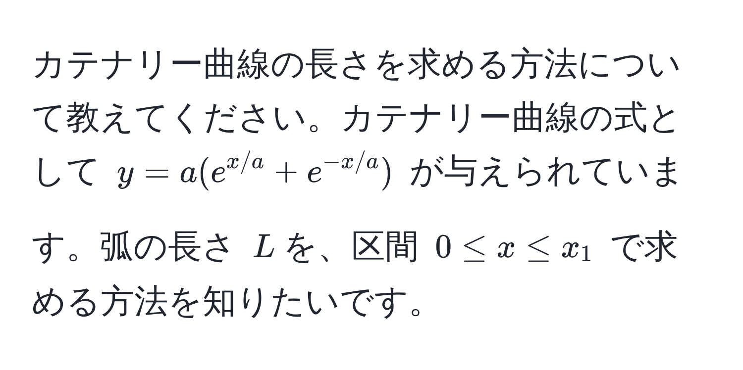 カテナリー曲線の長さを求める方法について教えてください。カテナリー曲線の式として $y = a(e^(x/a) + e^(-x/a))$ が与えられています。弧の長さ $L$を、区間 $0 ≤ x ≤ x_1$ で求める方法を知りたいです。