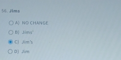 Jims
A) NO CHANGE
B Jims'
C Jim's
D) Jim