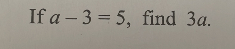 If a-3=5 , find 3a.